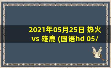 2021年05月25日 热火 vs 雄鹿 (国语hd 05/25)高清直播